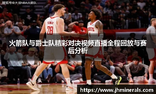 火箭队与爵士队精彩对决视频直播全程回放与赛后分析